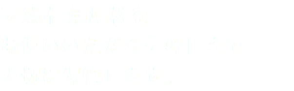 天然木 無垢材を
お使いいただくその日まで
大切に保管します。